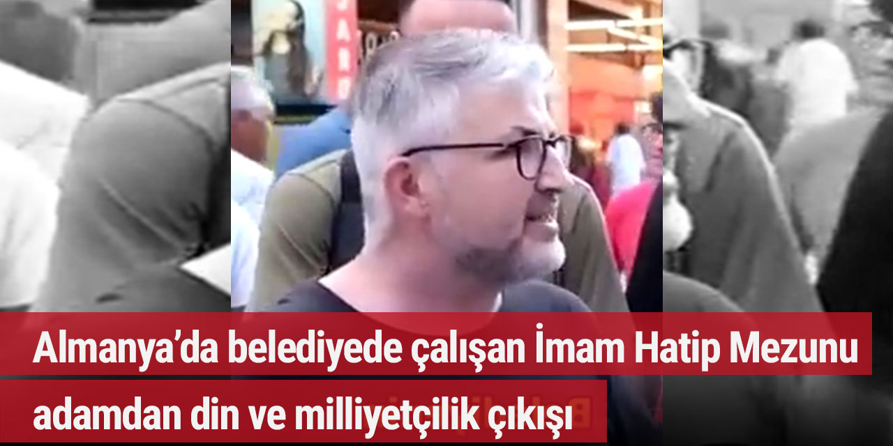 Almanya’da belediyede çalışan İmam Hatip Mezunu adamdan din ve milliyetçilik çıkışı