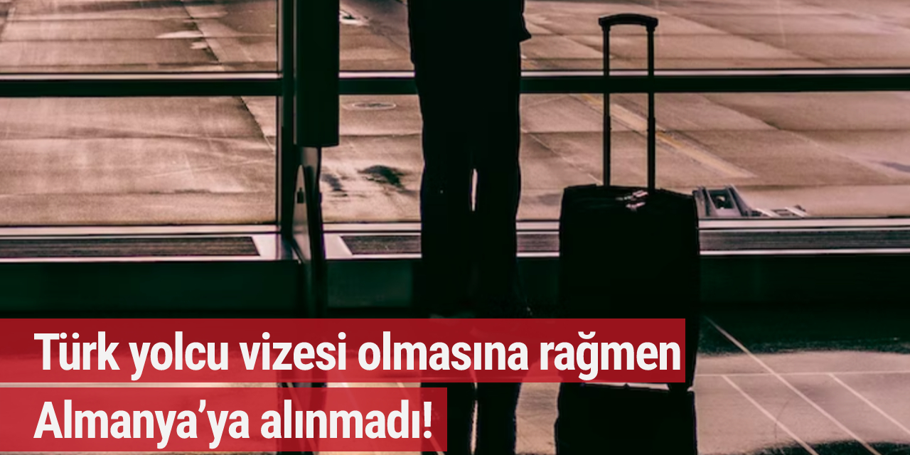 Türk yolcu vizesi olmasına rağmen Almanya’ya alınmadı!