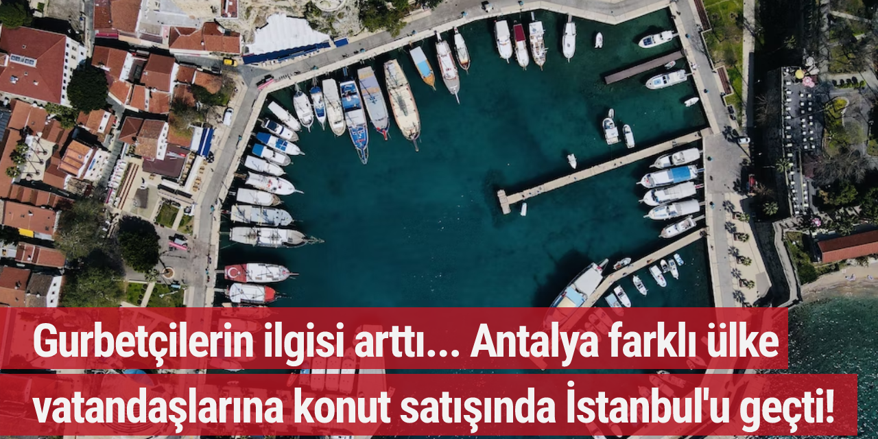 Gurbetçilerin ilgisi arttı... Antalya farklı ülke vatandaşlarına konut satışında İstanbul'u geçti!