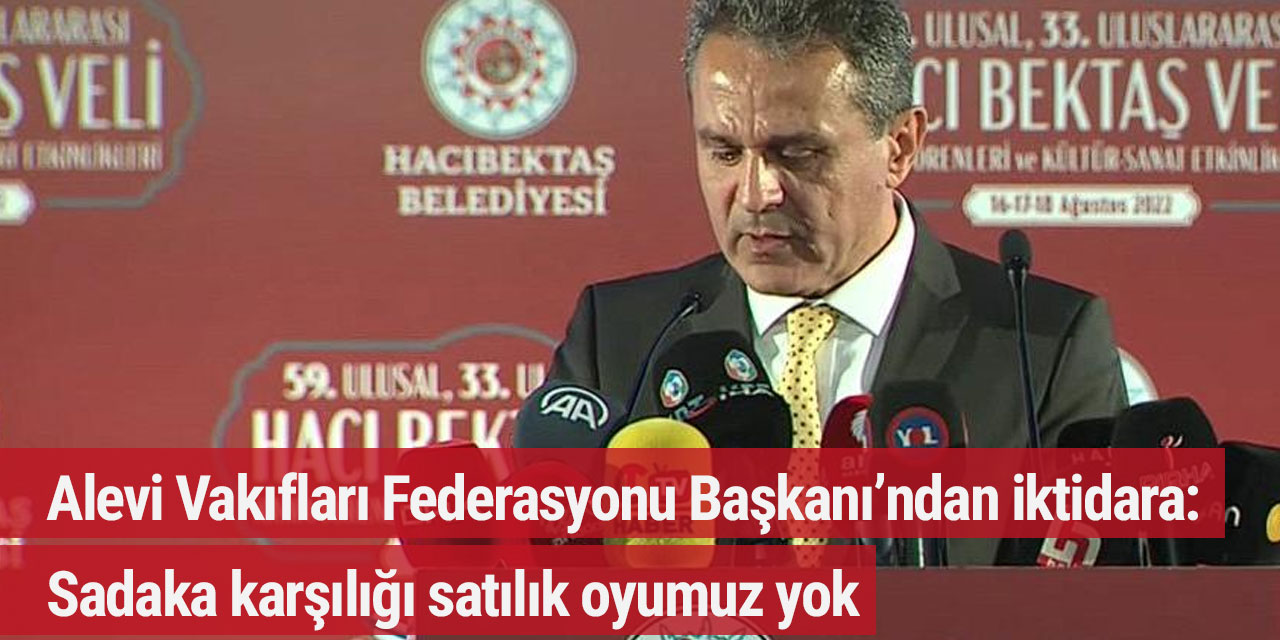 Alevi Vakıfları Federasyonu Başkanı’ndan iktidara: Sadaka karşılığı satılık oyumuz yok