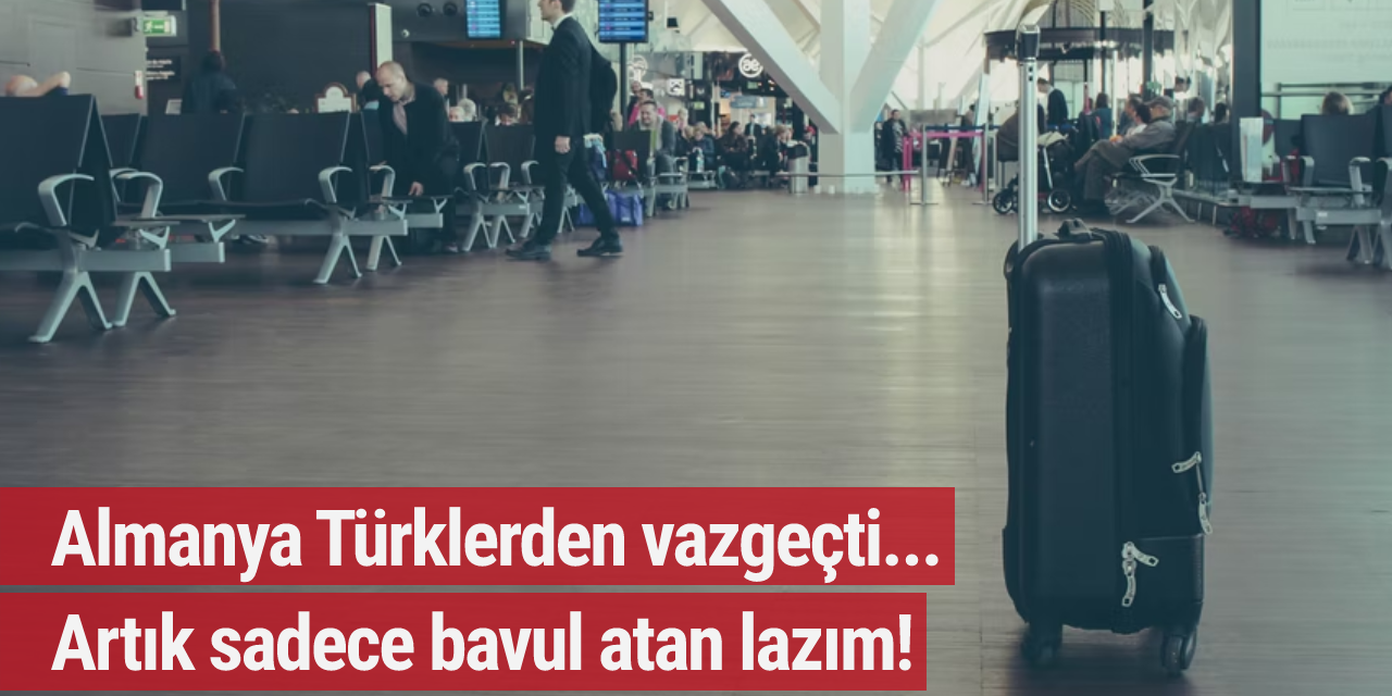Almanya Türklerden vazgeçti... Artık sadece bavul atan lazım!