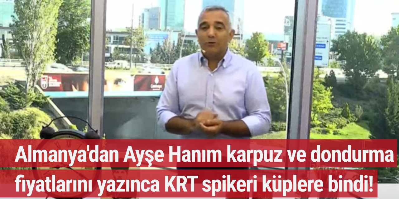 Almanya'dan Ayşe Hanım karpuz ve dondurma fiyatlarını yazınca KRT spikeri küplere bindi!