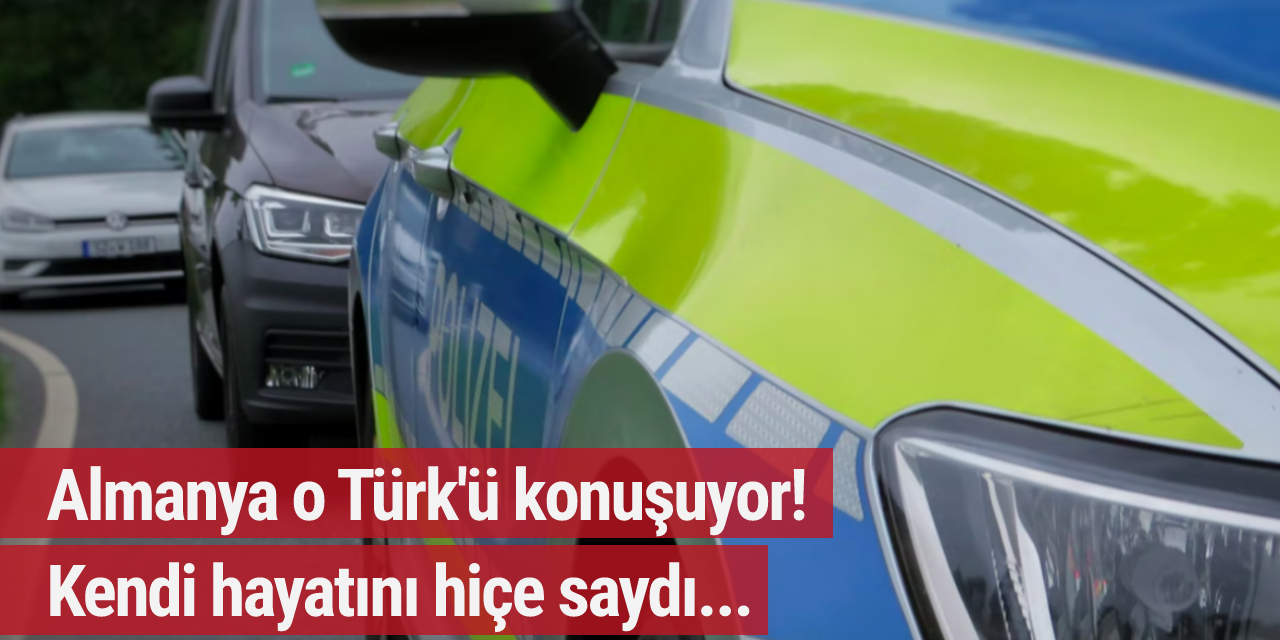 Almanya o Türk'ü konuşuyor! Kendi hayatını hiçe saydı...