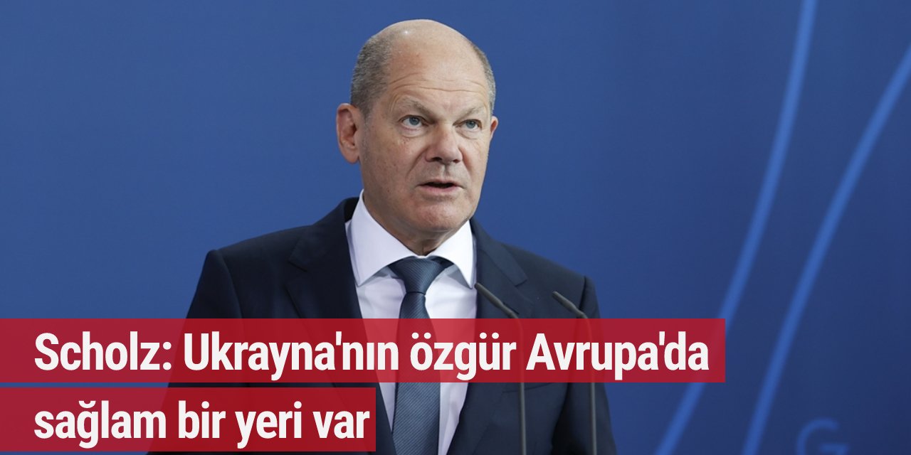 Scholz: Ukrayna'nın özgür Avrupa'da sağlam bir yeri var