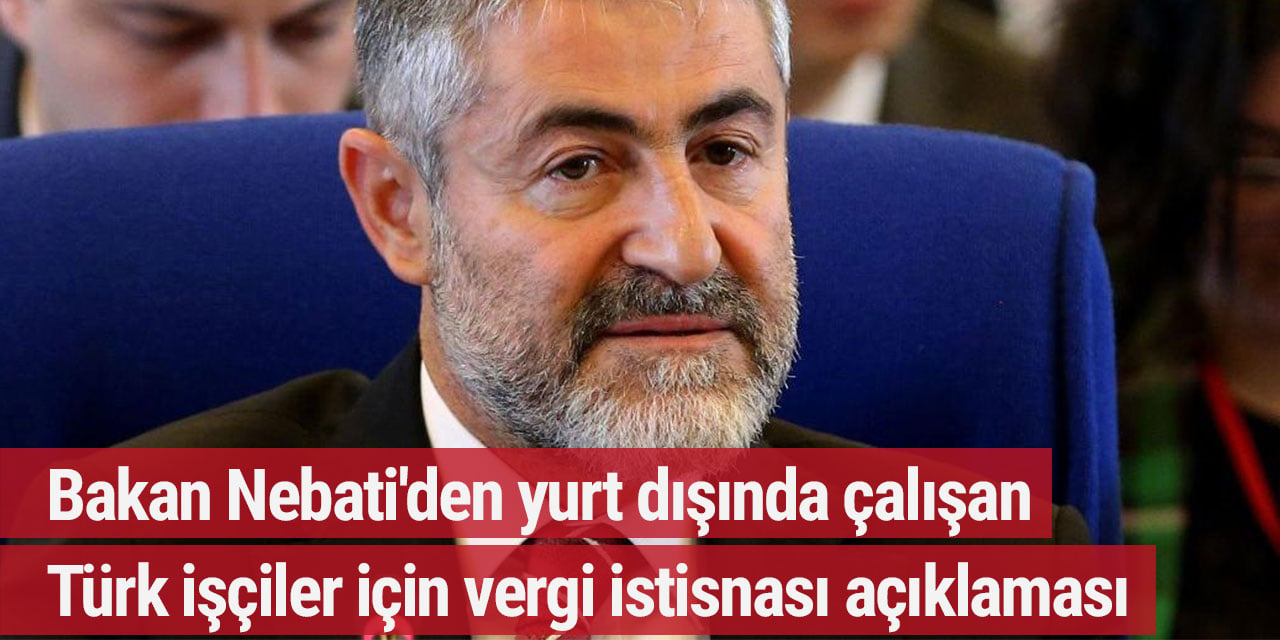 Bakan Nebati'den yurt dışında çalışan Türk işçiler için vergi istisnası açıklaması