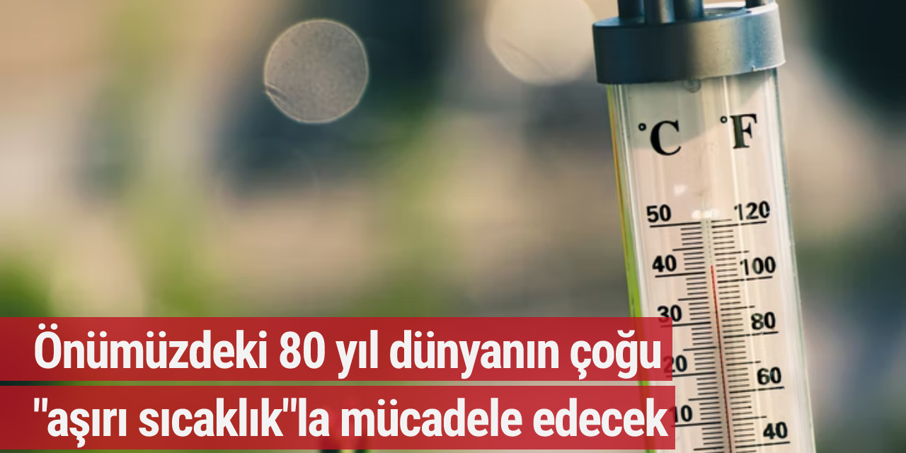 Önümüzdeki 80 yıl dünyanın çoğu "aşırı sıcaklık"la mücadele edecek