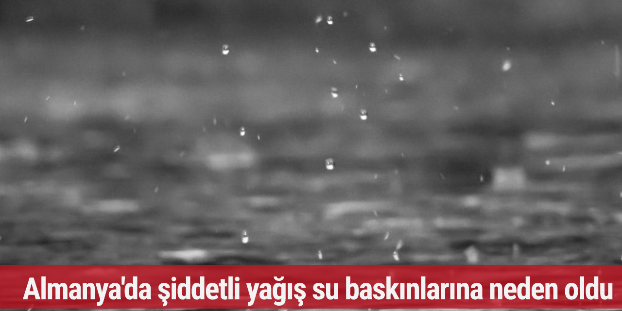 Almanya'da şiddetli yağış su baskınlarına neden oldu