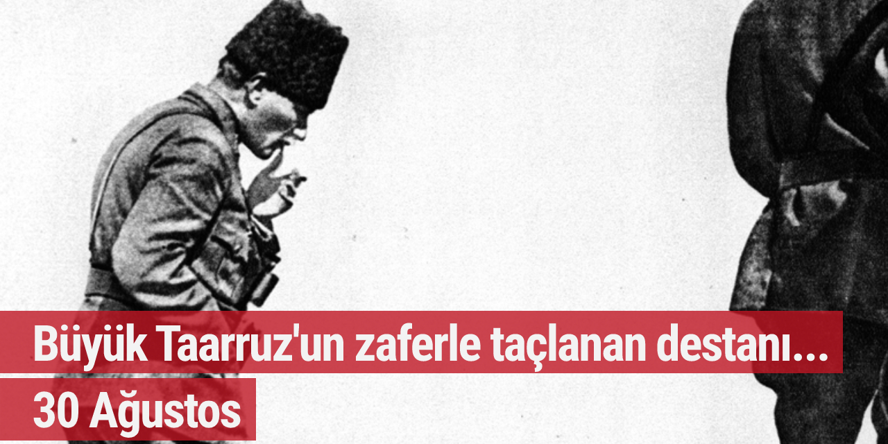 Büyük Taarruz'un zaferle taçlanan destanı: 30 Ağustos