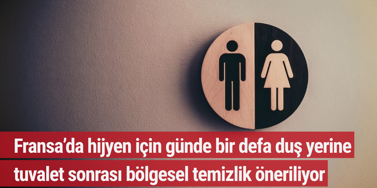 Fransa’da hijyen için günde bir defa duş yerine tuvalet sonrası bölgesel temizlik öneriliyor