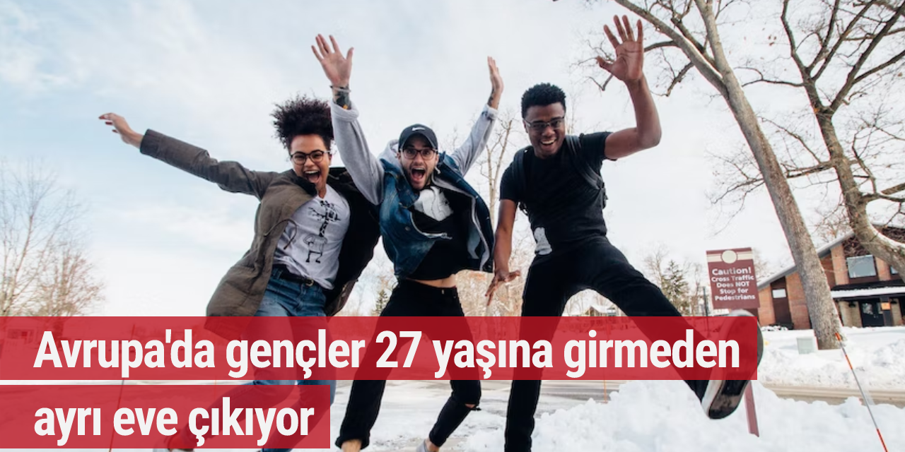 Avrupa'da gençler 27 yaşına girmeden ayrı eve çıkıyor