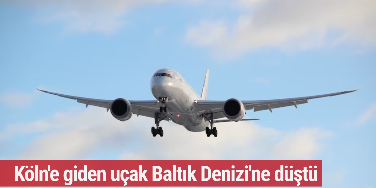 Köln'e giden uçak Baltık Denizi'ne düştü