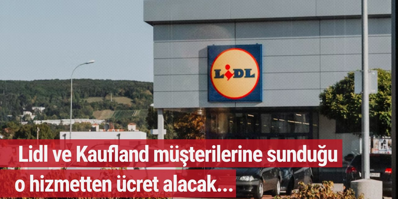 12 Eylül son! Lidl ve Kaufland müşterilerine sunduğu o hizmetten ücret alacak...