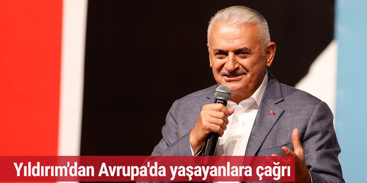 Binali Yıldırım'dan Avrupa'da yaşayanlara çağrı