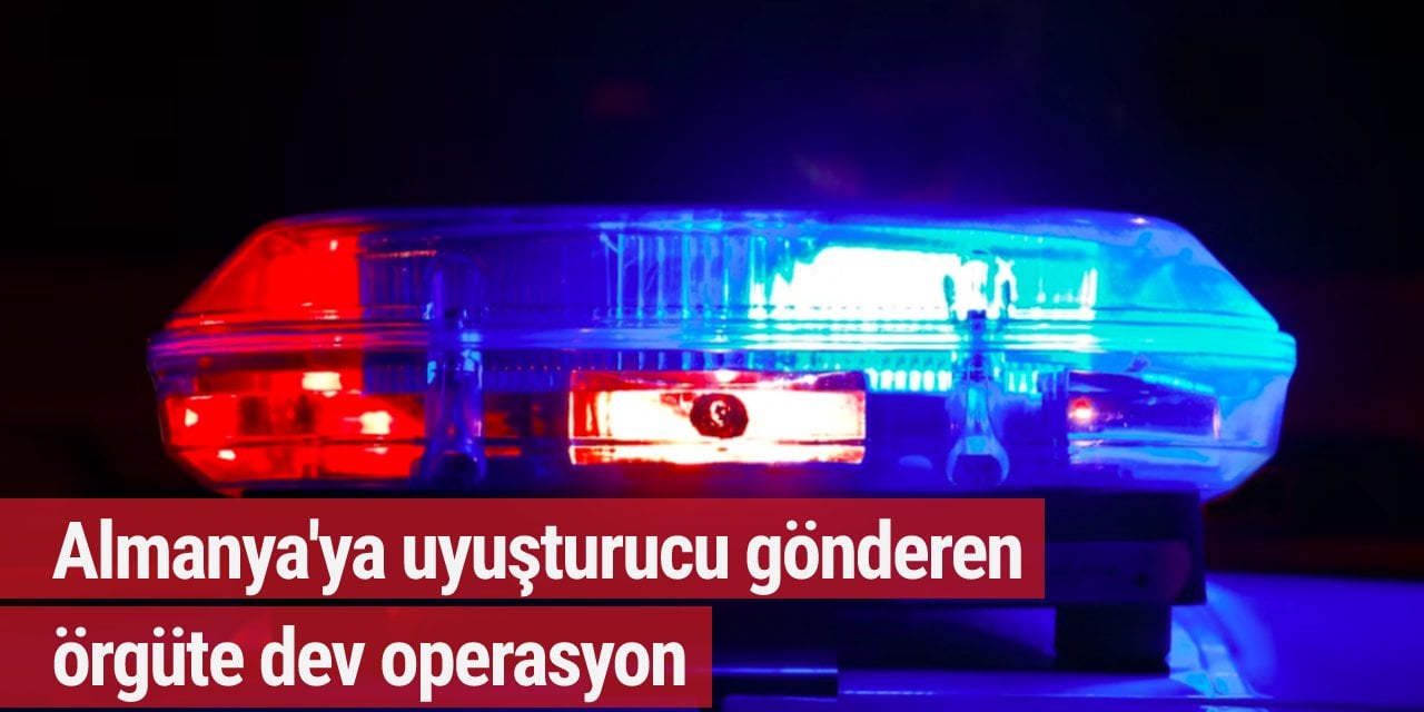 Almanya'ya uyuşturucu gönderen örgüte dev operasyon