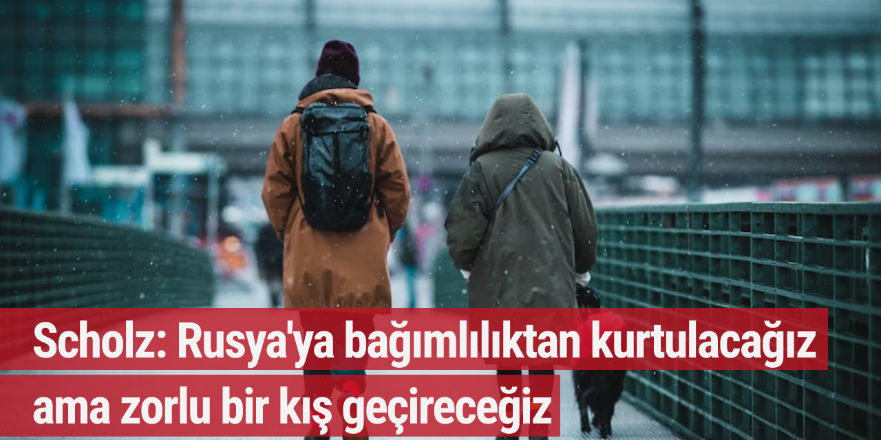 Scholz: Rusya'ya bağımlılıktan kurtulacağız ama zorlu bir kış geçireceğiz
