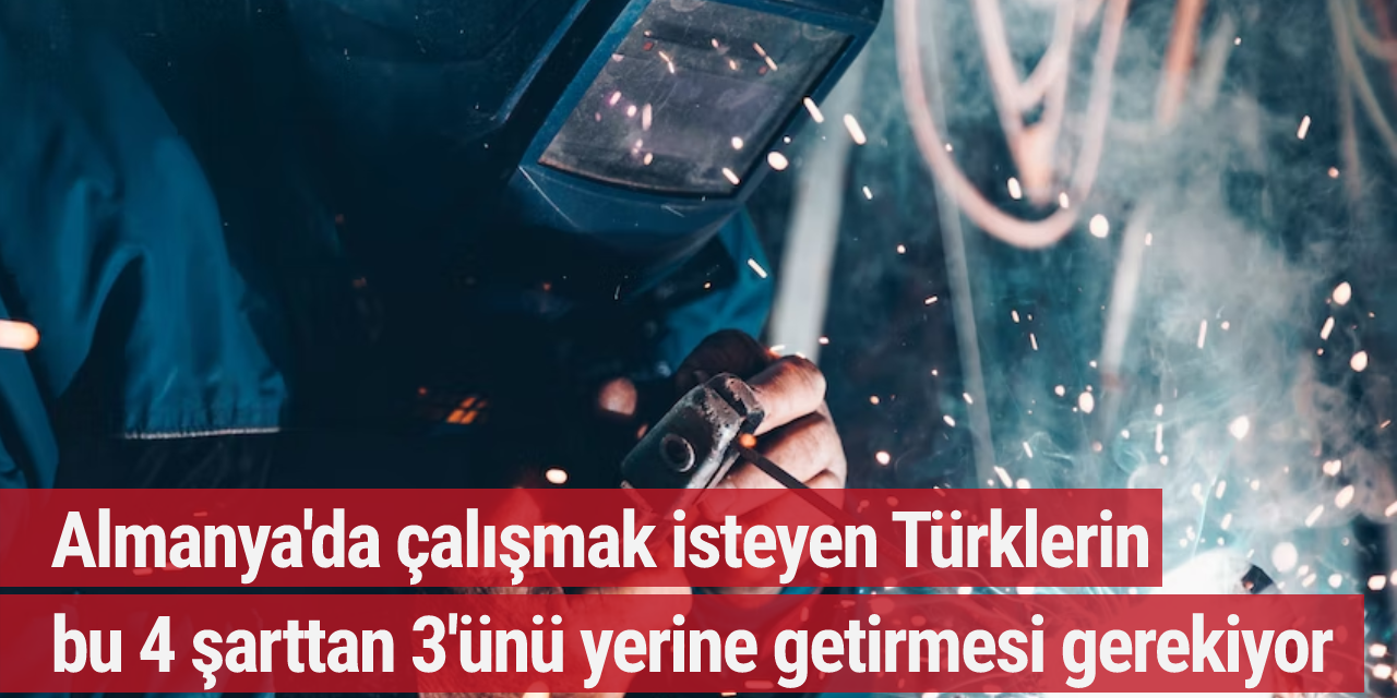 Almanya'da çalışmak isteyen Türklerin bu 4 şarttan 3'ünü yerine getirmesi gerekiyor