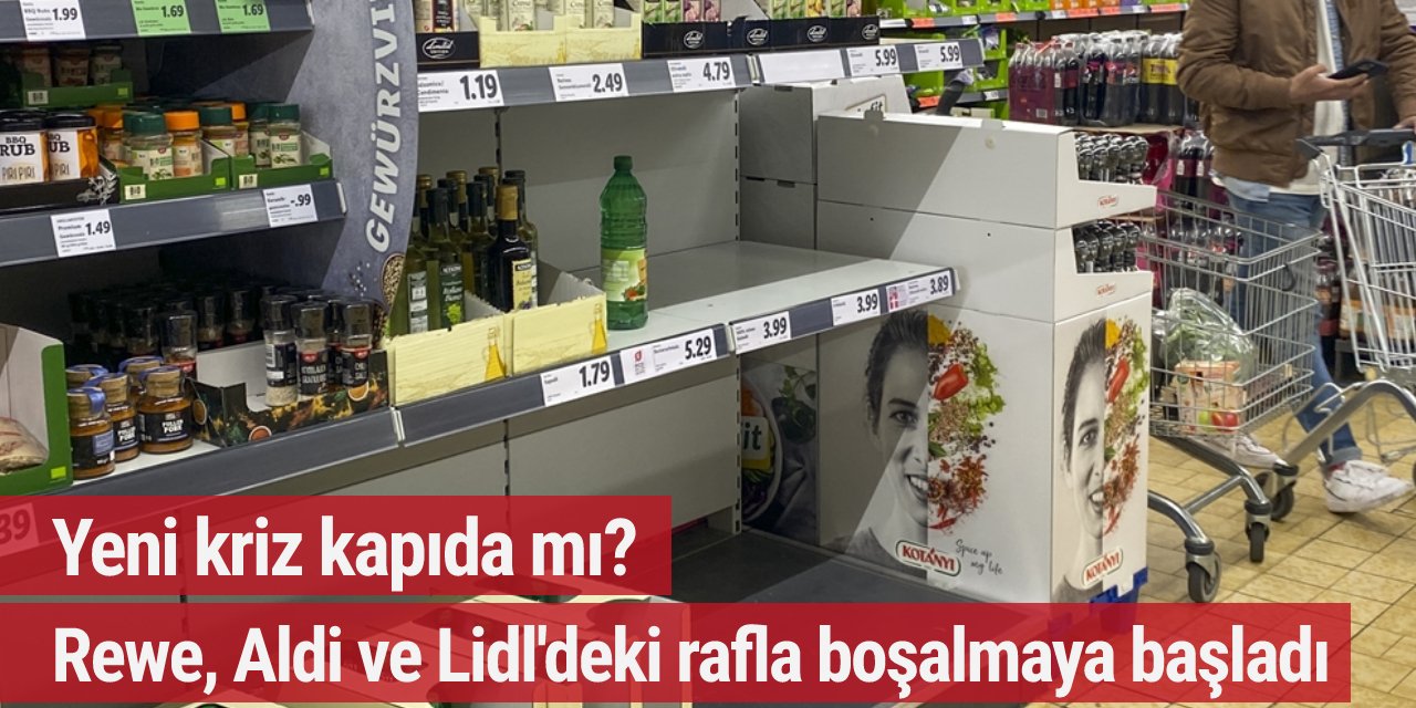 Yeni kriz kapıda mı? Rewe, Aldi ve Lidl'deki raflar yeniden boşalmaya başladı