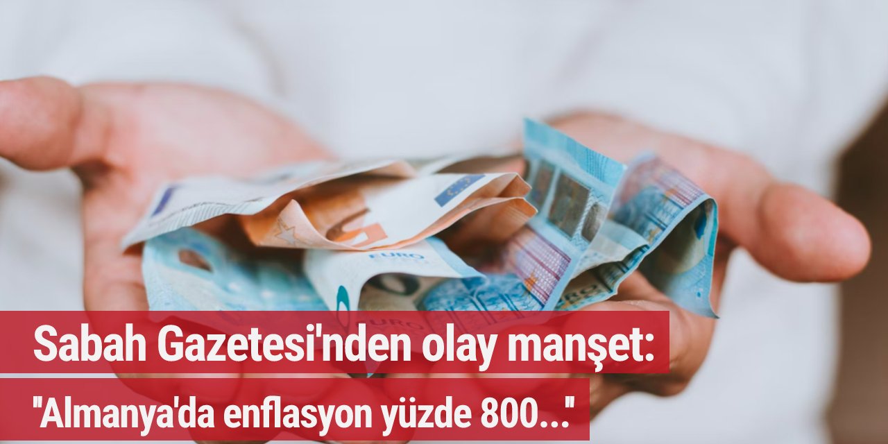 Sabah Gazetesi'nden olay manşet: 'Almanya'da enflasyon yüzde 800...'