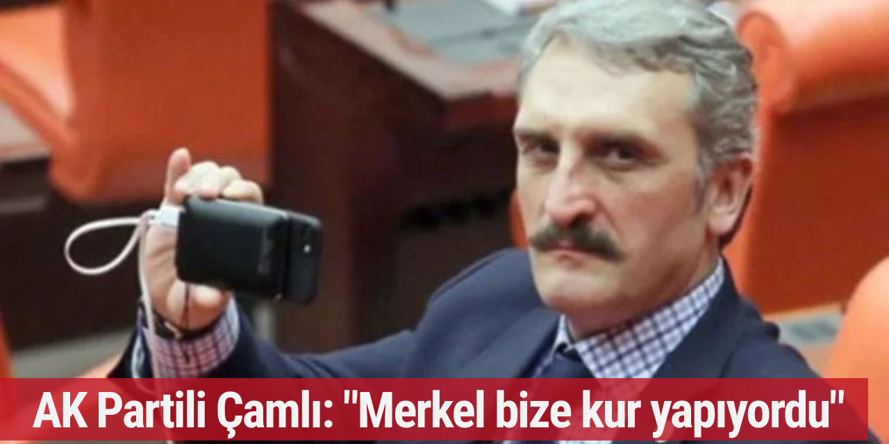 AK Partili Çamlı: "Merkel bize kur yapıyordu"