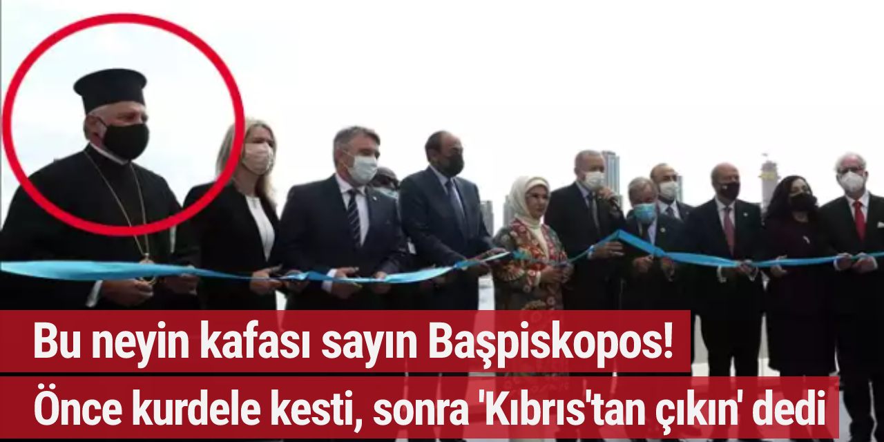 Başpiskopos önce Erdoğan ile kurdele kesti sonra Kıbrıs'tan çıkmamızı istedi!