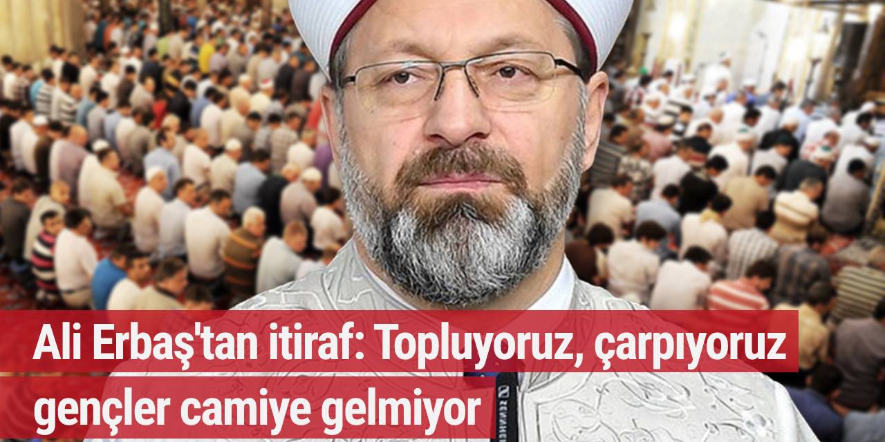 Ali Erbaş'tan itiraf: Topluyoruz, çarpıyoruz gençler camiye gelmiyor