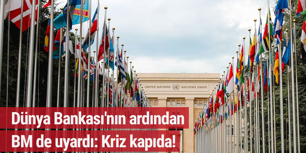 Dünya Bankası'nın ardından BM de uyardı: Kriz kapıda!