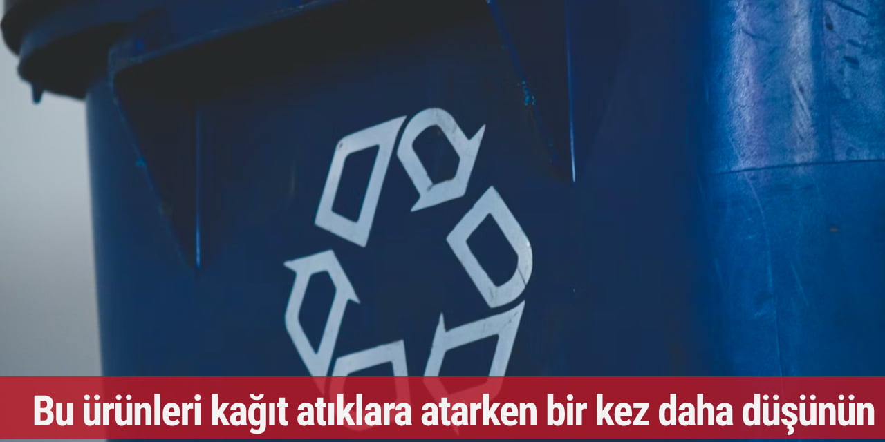 Çöp atarken dikkat! Bunları kağıt atık kutusuna atmayın...