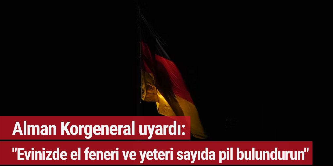 Alman Korgeneral uyardı: "Evinizde el feneri ve yeteri sayıda pil bulundurun"