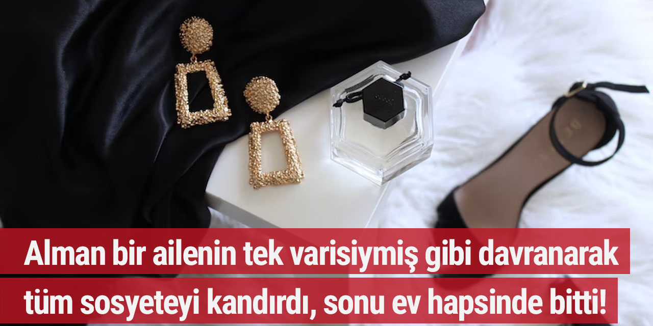 Alman bir ailenin tek varisiymiş gibi davranarak tüm sosyeteyi kandırdı, sonu ev hapsinde bitti!