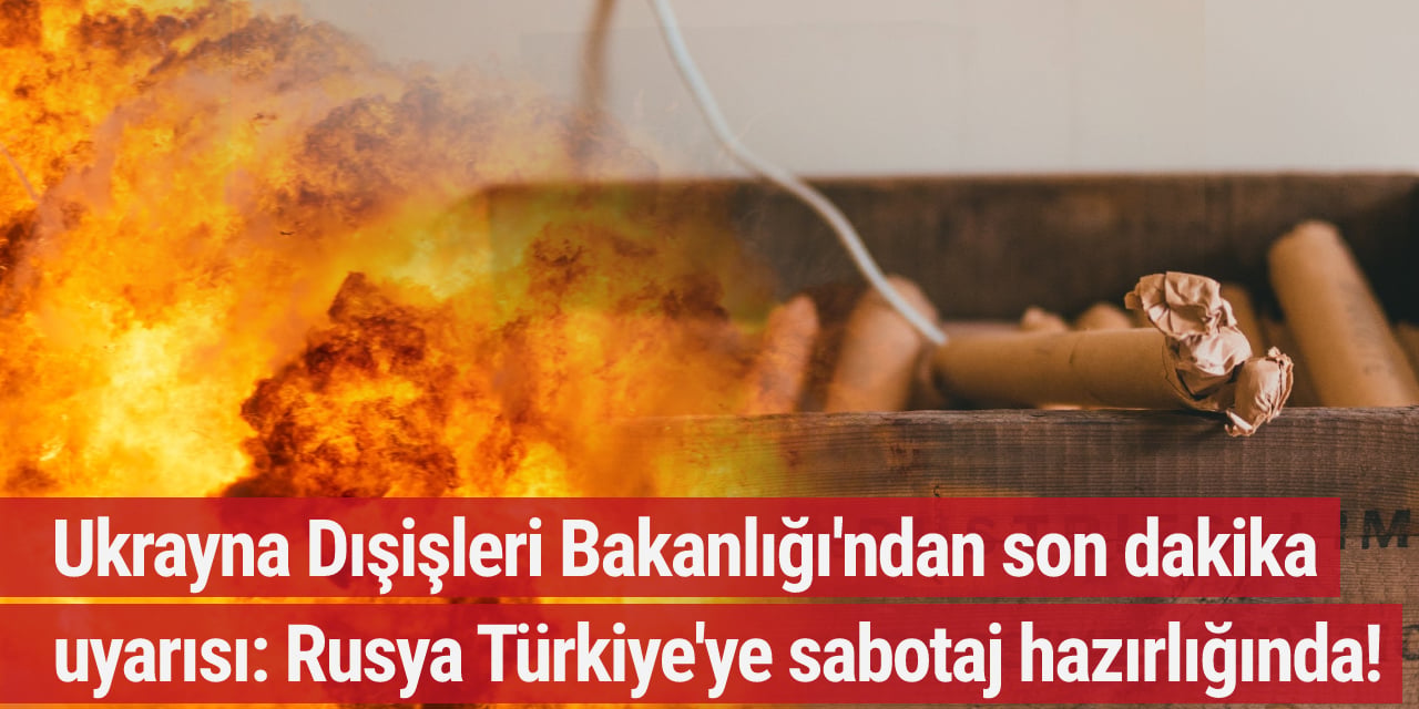Ukrayna Dışişleri Bakanlığı'ndan son dakika uyarısı: Rusya Türkiye'ye sabotaj hazırlığında!