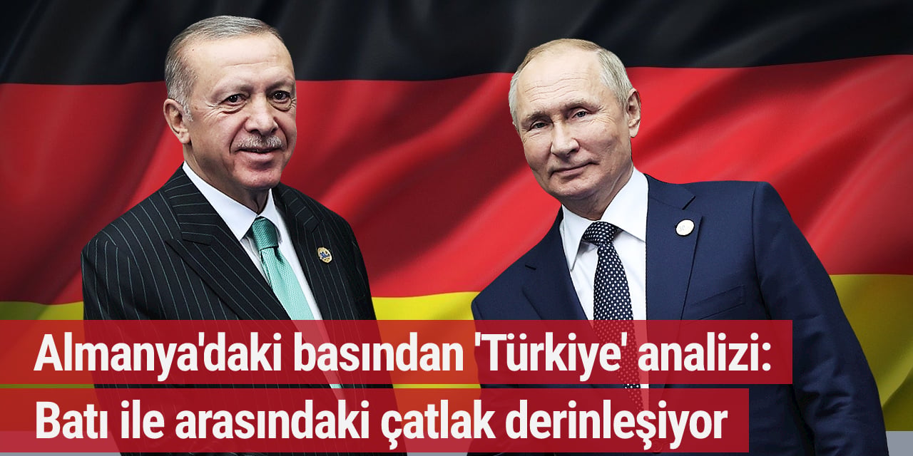 Almanya'daki basından 'Türkiye' analizi: Batı ile arasındaki çatlak derinleşiyor