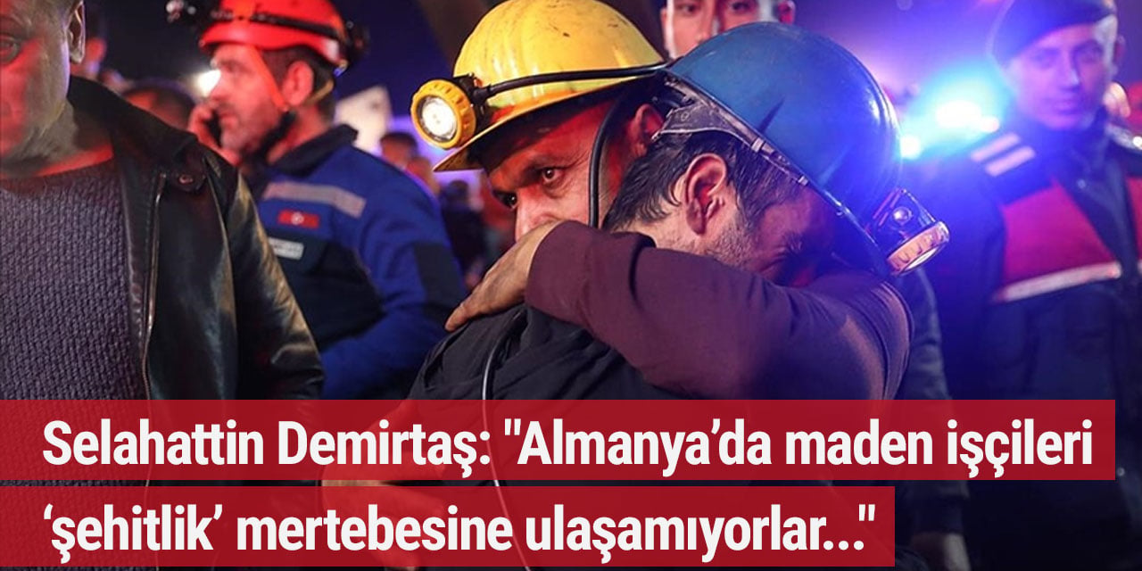 Selahattin Demirtaş: "Almanya’da maden işçileri ‘şehitlik’ mertebesine ulaşamıyorlar..."