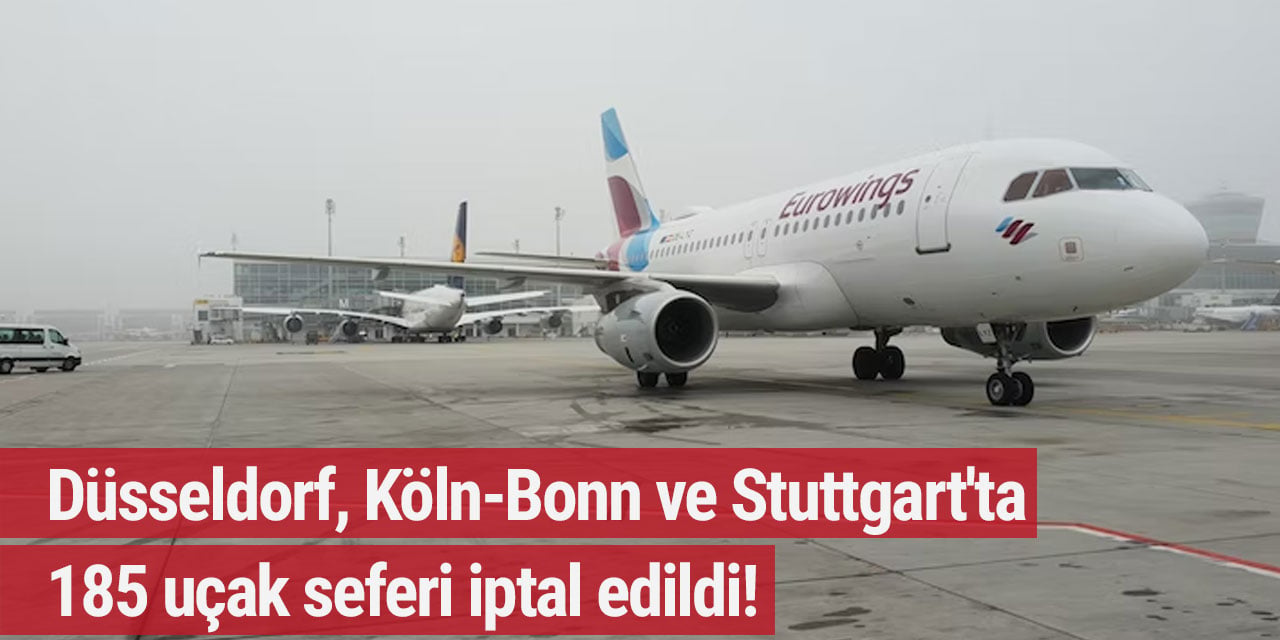 Düsseldorf, Köln-Bonn ve Stuttgart'ta 185 uçak seferi iptal edildi!