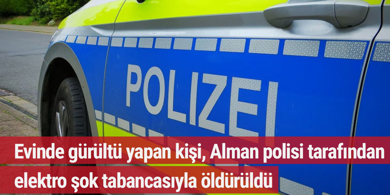 Evinde gürültü yapan kişi, Alman polisi tarafından elektro şok tabancasıyla öldürüldü