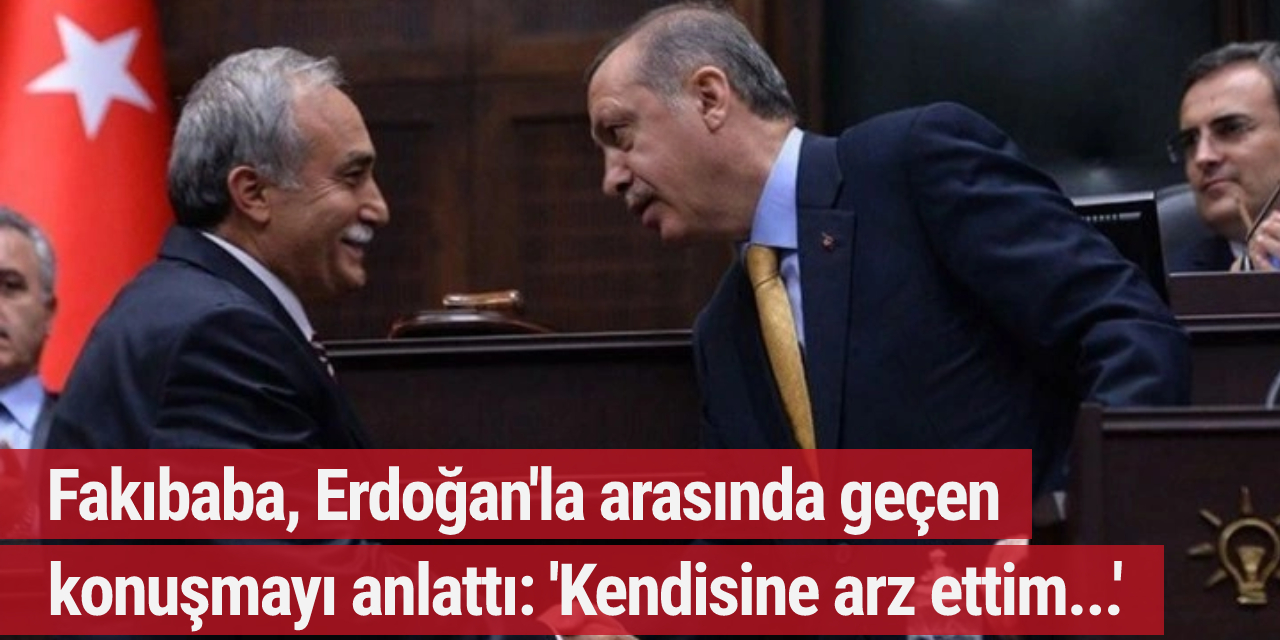 Fakıbaba, Erdoğan'la arasında geçen konuşmayı anlattı: 'Kendisine arz ettim...'