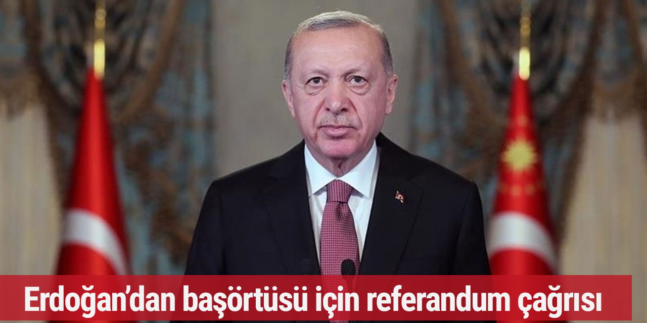 Erdoğan’dan başörtüsü için referandum çağrısı