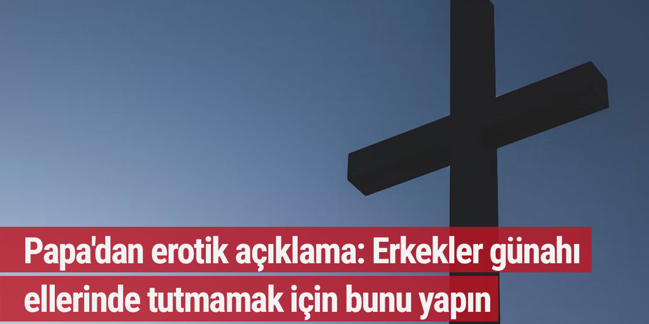 Papa'dan erotik açıklama: Erkekler günahı ellerinde tutmamak için bunu yapın