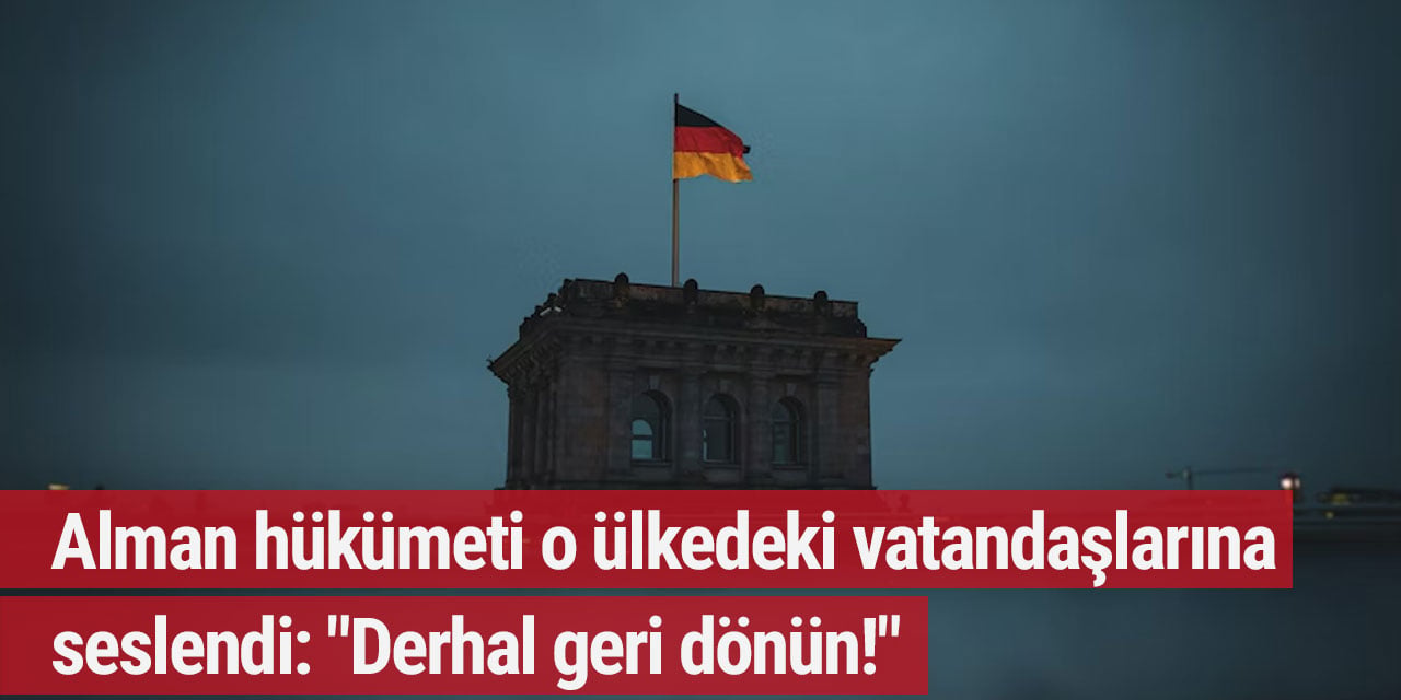 Alman hükümeti o ülkedeki vatandaşlarına seslendi: "Derhal geri dönün!"