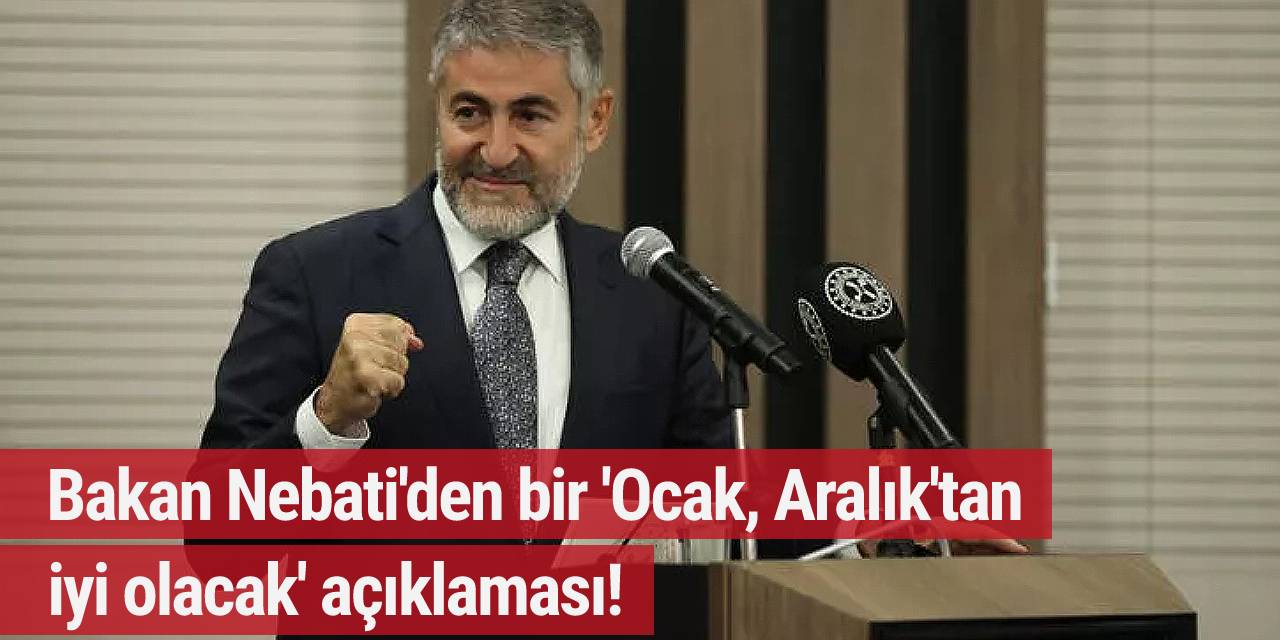 Bakan Nebati'den bir 'Ocak, Aralık'tan iyi olacak' açıklaması!