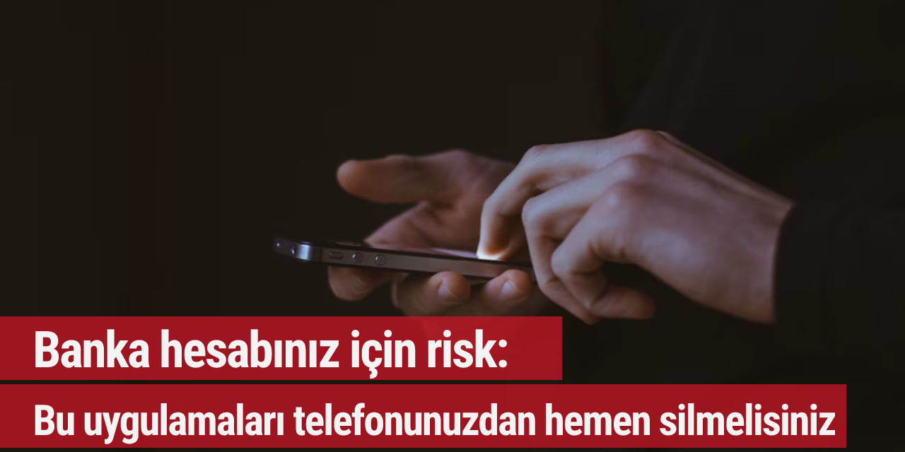 Banka hesabınız için risk: Bu uygulamaları telefonunuzdan hemen silmelisiniz