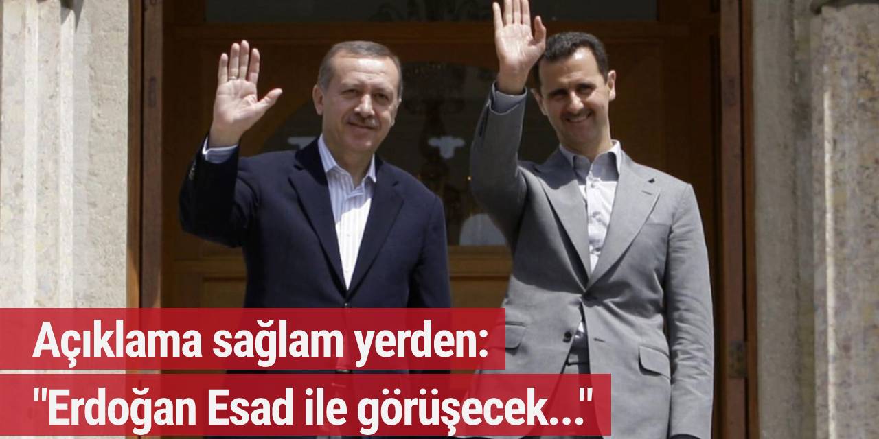 Açıklama sağlam yerden: Erdoğan Esed’le görüşecek