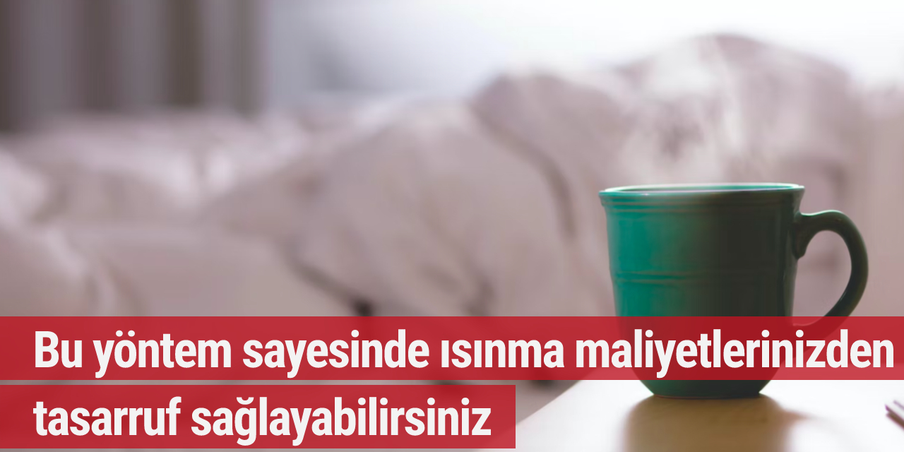 Bu yöntem sayesinde ısınma maliyetlerinizden tasarruf sağlayabilirsiniz