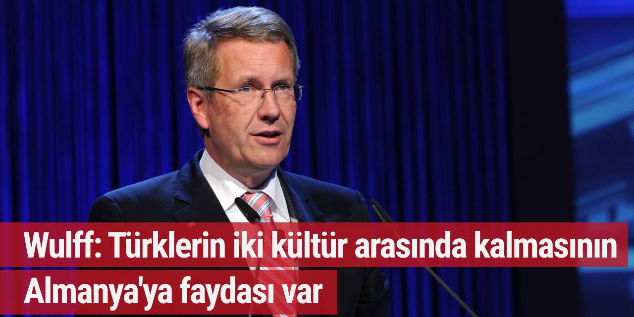 Wulff: Türklerin iki kültür arasında kalmasının Almanya'ya faydası var