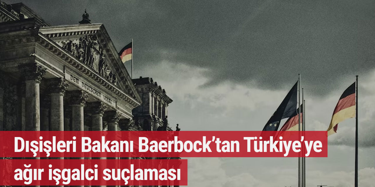 Dışişleri Bakanı Baerbock’tan Türkiye’ye ağır işgalci suçlaması
