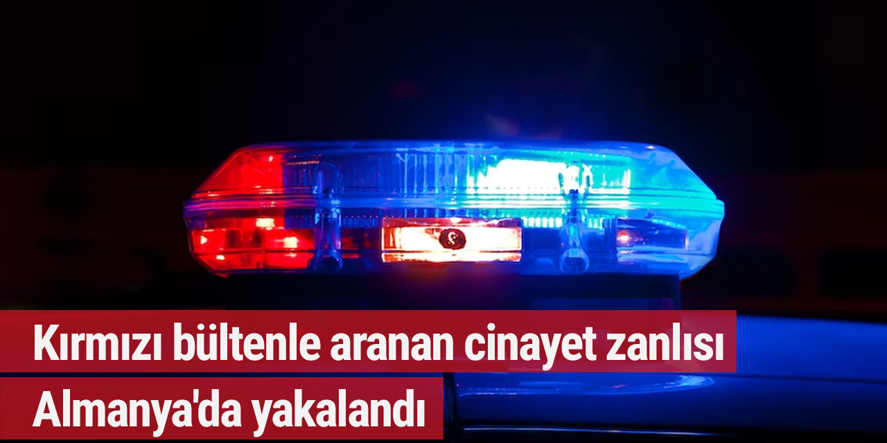 Kırmızı bültenle aranan cinayet zanlısı Almanya'da yakalandı
