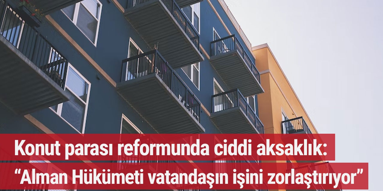 Konut parası reformunda ciddi aksaklık: “Alman Hükümeti vatandaşın işini zorlaştırıyor”