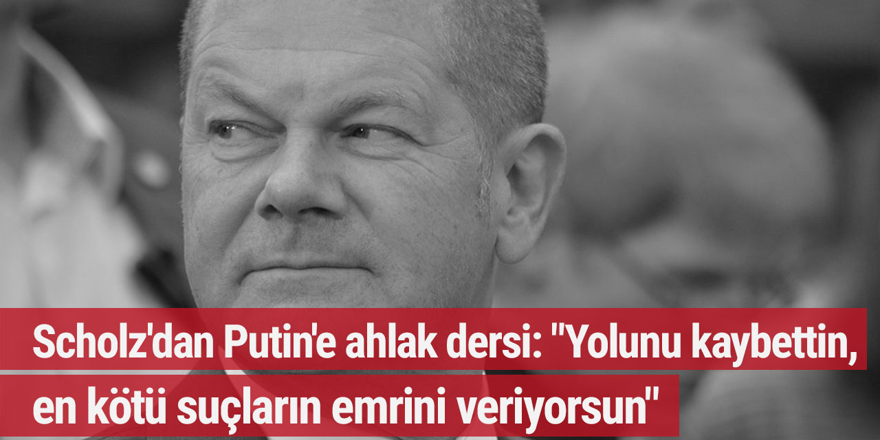 Scholz'dan Putin'e ahlak dersi: "Yolunu kaybettin, en kötü suçların emrini veriyorsun"