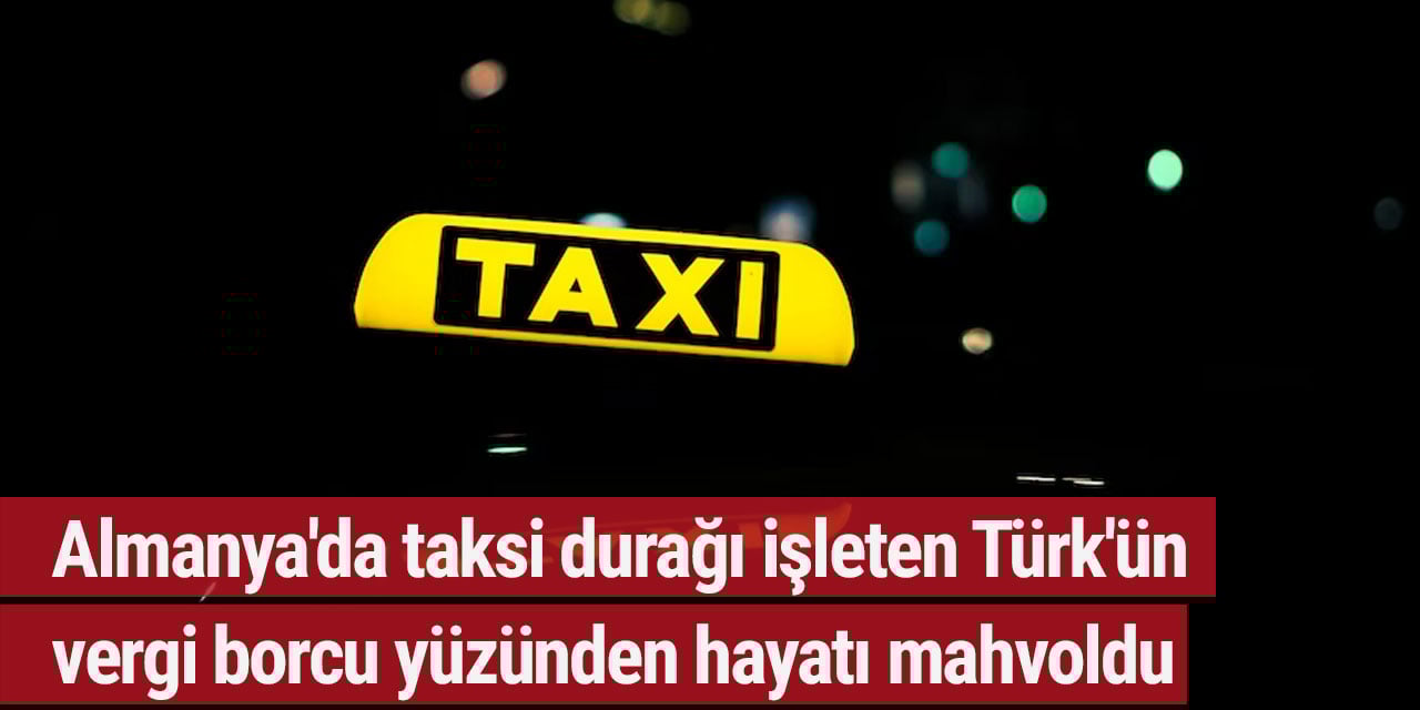 Almanya'da taksi durağı işleten Türk'ün vergi borcu yüzünden hayatı mahvoldu