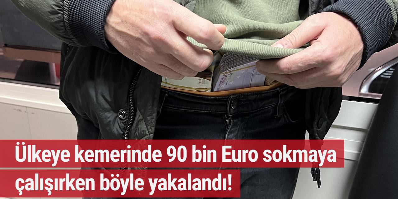 Ülkeye kemerinde 90 bin Euro sokmaya çalışırken böyle yakalandı!