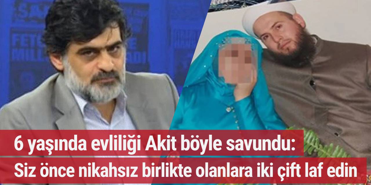 6 yaşında evliliği Akit böyle savundu: Siz önce nikahsız birlikte olanlara iki çift laf edin